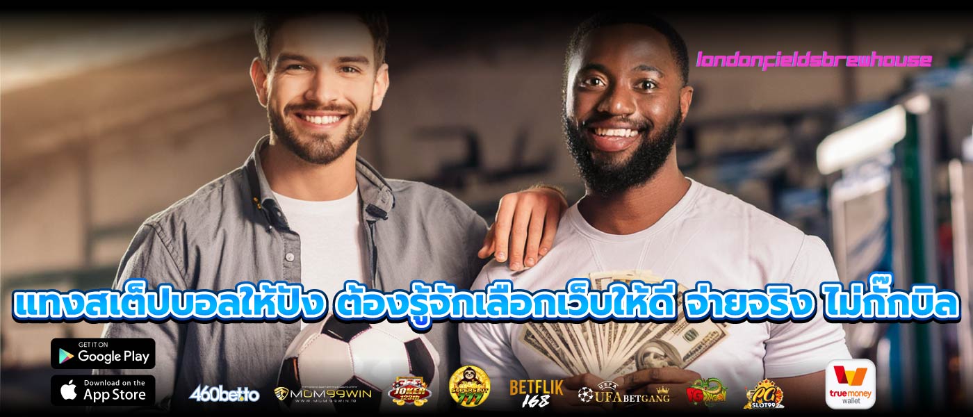 แทงสเต็ปบอลให้ปัง ต้องรู้จักเลือกเว็บให้ดี จ่ายจริง ไม่กั๊กบิล